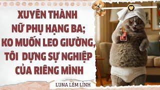 [Truyện Audio // Full ] XUYÊN THÀNH NỮ PHỤ HẠNG BA KO MUỐN LEO GIƯỜNG THÔNG PHÒNG  TÔI TỰ LẬP NGHIỆP