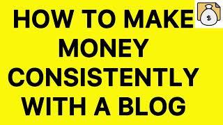 How To Make Money Consistently With A Blog