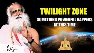 Twilight Zone - Why This Time Is Very Important For Your Well Being  | Sadhguru