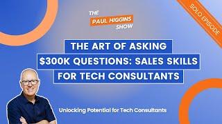 575  - The Art of Asking $300K Questions Sales Skills for Tech Consultants