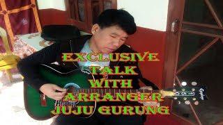 EXCLUSIVE TALK || MUSIC ARRANGER || JUJU GURUNG ||  2019  ||