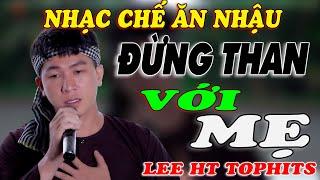 NHẠC CHẾ - ĐỪNG THAN VỚI MẸ - LEE HT TOPHITS - ĐỪNG THAN VỚI MẸ NHỮNG KHỔ CỰC NGOÀI KIA MẸ SẼ BUỒN