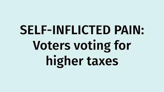 SELF-INFLICTED PAIN: Voters voting for higher taxes