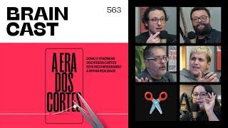 A Era dos Cortes:  como o fenômeno dos vídeos curtos reconfigura nossa realidade | Braincast 563