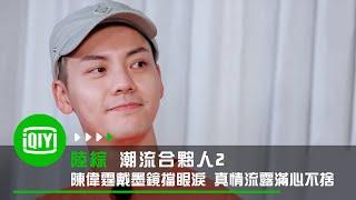 《潮流合夥人2》大哥陳偉霆戴墨鏡擋眼淚 真情流露滿心不捨｜愛奇藝