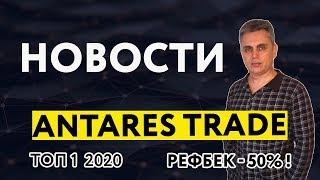 ANTARES TRADE НОВОСТИ. РЕФБЕК 50 % !!!