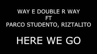 WAY E DOUBLE R WAY Ft PARCO STUDENTO, RIZTALITO - HERE WE GO