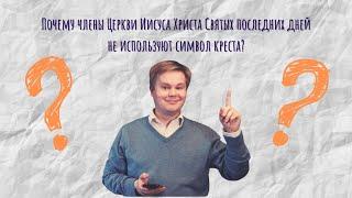 Почему члены Церкви Иисуса Христа Святых последних дней не используют символ креста?