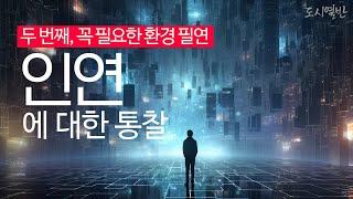 [도시열반 75강] 인연에 대한 통찰 두 번째 l 나의 인생여정에 꼭 필요한 환경 '필연'