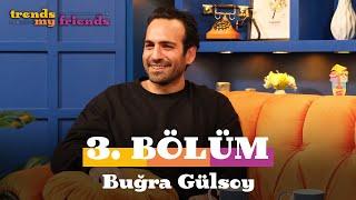 Trends My Friends 3. Bölüm | Konuk: Buğra Gülsoy