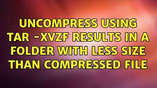 Uncompress using tar -xvzf results in a folder with less size than compressed file (2 Solutions!!)