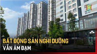 Bất động sản nghỉ dưỡng vẫn ảm đạm  | Tin tức