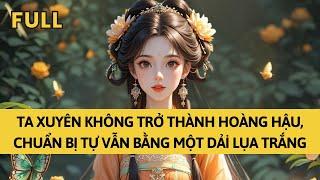 TRUYỆN AUDIO | TA XUYÊN KHÔNG TRỞ THÀNH HOÀNG HẬU, LIỀN CHO NGƯỜI DÂNG LÊN MỘT DẢI LỤA TRẮNG