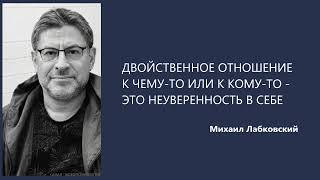 ДВОЙСТВЕННОЕ ОТНОШЕНИЕ К ЧЕМУ-ТО ИЛИ К КОМУ-ТО - ЭТО НЕУВЕРЕННОСТЬ В СЕБЕ Михаил Лабковский