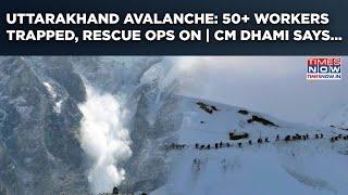 Uttarakhand Avalanche: 50+ BRO Workers Trapped In Snow Near Badrinath, Rescue Ops Underway | CM Says