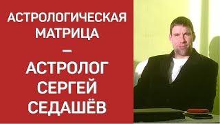 Астрологическая матрица - астролог Сергей Седашёв