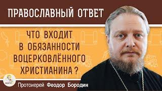 Что входит в обязанности воцерковлённого христианина ?  Протоиерей Феодор Бородин