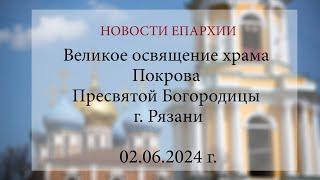 Великое освящение храма Покрова Пресвятой Богородицы г. Рязани (02.06.2024 г.)