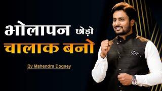 भोलापन छोड़ो चालाक बनो || best motivational video in hindi by Mahendra Dogney #mdmotivation