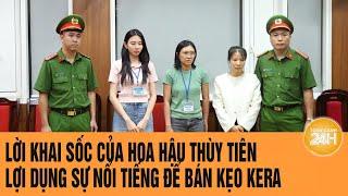 Vấn đề hôm nay: Lời khai sốc của Hoa hậu Thùy Tiên: Lợi dụng sự nổi tiếng để bán kẹo Kera