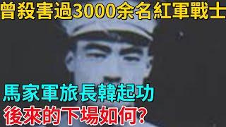 曾殺害過3000余名紅軍戰士的馬家軍旅長韓起功，後來的下場如何？【烽火歲月】#歷史#歷史故事#歷史人物#奇聞#臺灣#抗戰#特務