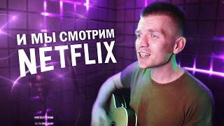 И мы смотрим Netflix вместе с тобой (песня под гитару)