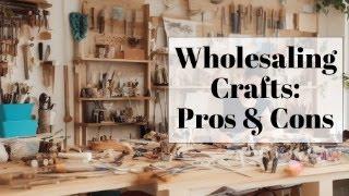 "The Pros and Cons of Wholesaling Crafts: Is it Worth It?" - Make Money Selling Crafts