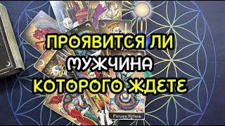 ПРОЯВИТСЯ ЛИ МУЖЧИНА КОТОРОГО ЖДЕТЕ