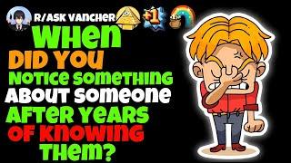 When Did You Notice Something About Someone After Years Of Knowing Them?