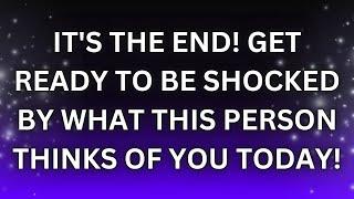 Angels Message Today | IT'S THE END! | GET READY TO BE SHOCKED BY WHAT THIS PERSON THINKS OF YOU