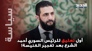 أول تعليق للرئيس السوري أحمد الشرع بعد تفـ ـجير الكنيسة.. هذا ما فعله!