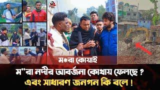 ম"রা নদীর আবর্জনা কোথায় ফেলছে ? এবং সাধারণ জনগন এ বিষয়ে কি বলে ! ব্যারিস্টার সাইদুল হক সুমন