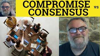  Consensus Vs Compromise Meaning Compromise or Consensus Examples Consensus and Compromise Defined