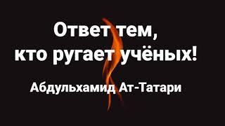 Ответ тем, кто ругает учёных! | Абдульхамид Ат-Татари