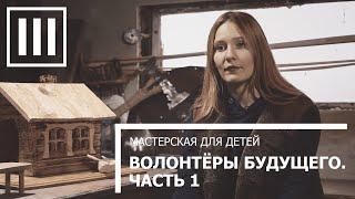 ВОЛОНТЕРЫ БУДУЩЕГО. ЧАСТЬ ПЕРВАЯ. Мастерская для детей