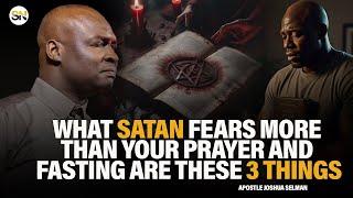 WHAT SATAN FEARS MORE THAN YOUR PRAYERS AND FASTINGS ARE THESE 3 THINGS || APOSTLE JOSHUA SELMAN