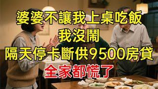 婆婆不讓我上桌吃飯，我沒鬧，隔天停卡斷供9500房貸，他們慌了！#情感故事 #故事分享 #有聲書 #家庭倫理#爽文故事