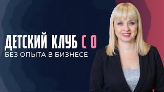 Детский клуб с 0 без опыта в бизнесе