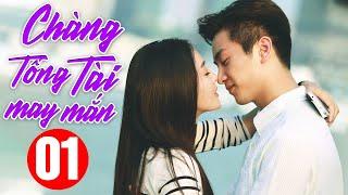 Chàng Tổng Tài May Mắn - Tập 1 | Phim Bộ Tình Cảm Trung Quốc Hiện Đại Hay Nhất | Thuyết Minh