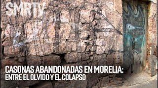 Investigaciones Michoacán | Casonas abandonadas en Morelia: entre olvido y el colapso | SMRTV