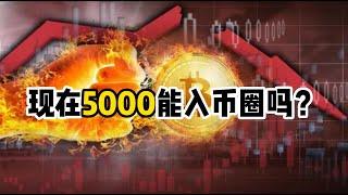 现在5000能入币圈吗？Now 5000 can enterIs it the currency circle?