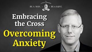 Embracing the Cross and Overcoming Anxiety (w/ Dr. Kevin Majeres) | The Catholic Gentleman