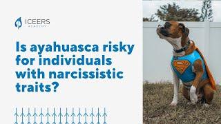 Is ayahuasca risky for individuals with narcissistic traits?