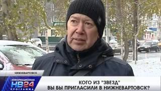 КОГО ИЗ "ЗВЕЗД" ВЫ БЫ ПРИГЛАСИЛИ В НИЖНЕВАРТОВСК ?