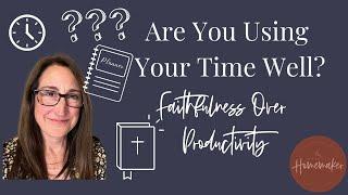 The Best Use of Your Time as a Homemaker (Faithfulness Over Productivity)