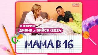 МАМА В 16 НОВАЯ СЕРИЯ | 2 СЕЗОН, 8 ВЫПУСК | ДИАНА, БИЙСК