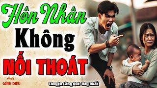 Nghe xong khóc hết nước mắt HÔN NHÂN KHÔNG NỐI THOÁT - Chuyện làng quê