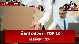 ช็อก! อสังหาฯ TOP 10 เลย์ออฟ 40%  | เจาะลึกทั่วไทย | 03 มี.ค. 68