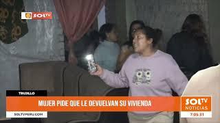 Trujillo: mujer pide que le devuelvan su vivienda