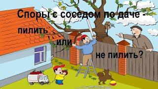 Споры с соседом по даче - он требует, чтобы Вы спилили деревья на Вашем участке. Как поступить?